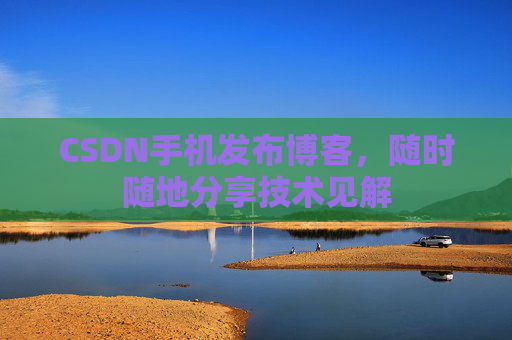 CSDN手机发布博客，随时随地分享技术见解